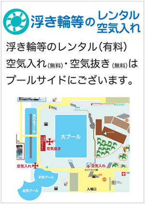 浮き輪等のレンタル（有料）・空気入れ（無料）・空気抜き（無料）はプールサイドにございます。