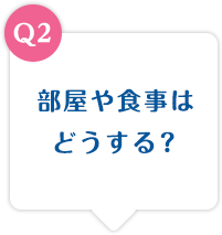 部屋や食事はどうする？