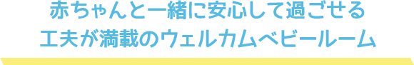 赤ちゃんと一緒に安心して過ごせる工夫が満載のウェルカムベビールーム