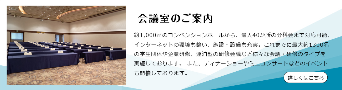 約1,000㎡のコンベンションホールから、最大40か所の分科会まで対応可能、インターネットの 環境も整い、施設・設備も充実。 これまでに最大約1300名の学生団体や企業研修、連泊型の研修会議など様々 な会議・研修のタイプを実施しております。 また、ディナーショーやミニコンサートなどのイベントも開催しております。 詳しくはこちら